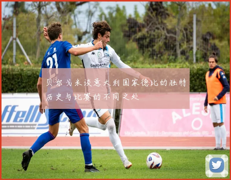 贝尔戈米谈意大利国家德比的独特历史与比赛的不同之处