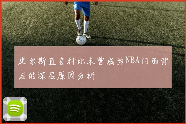 皮尔斯直言科比未曾成为NBA门面背后的深层原因分析