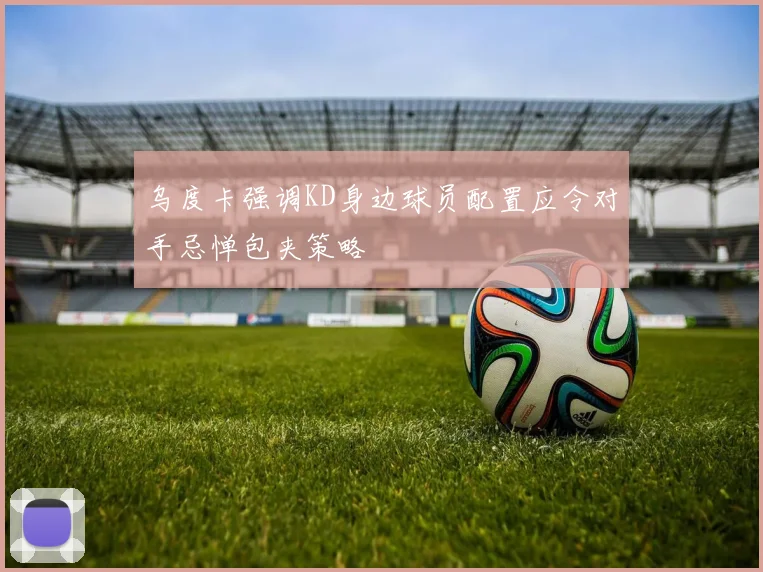 乌度卡强调KD身边球员配置应令对手忌惮包夹策略
