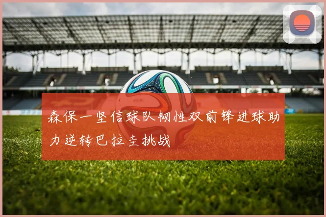 森保一坚信球队韧性双前锋进球助力逆转巴拉圭挑战