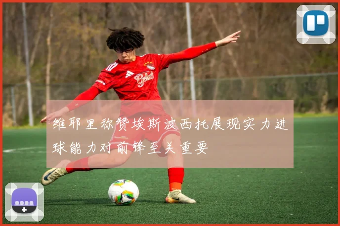 维耶里称赞埃斯波西托展现实力进球能力对前锋至关重要