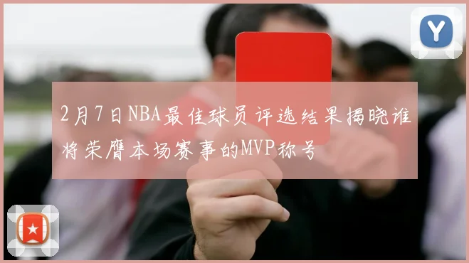 2月7日NBA最佳球员评选结果揭晓谁将荣膺本场赛事的MVP称号